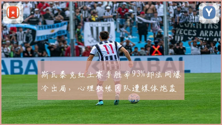 斯瓦泰克红土赛季胜率93%却法网爆冷出局,心理教练团队遭媒体炮轰
