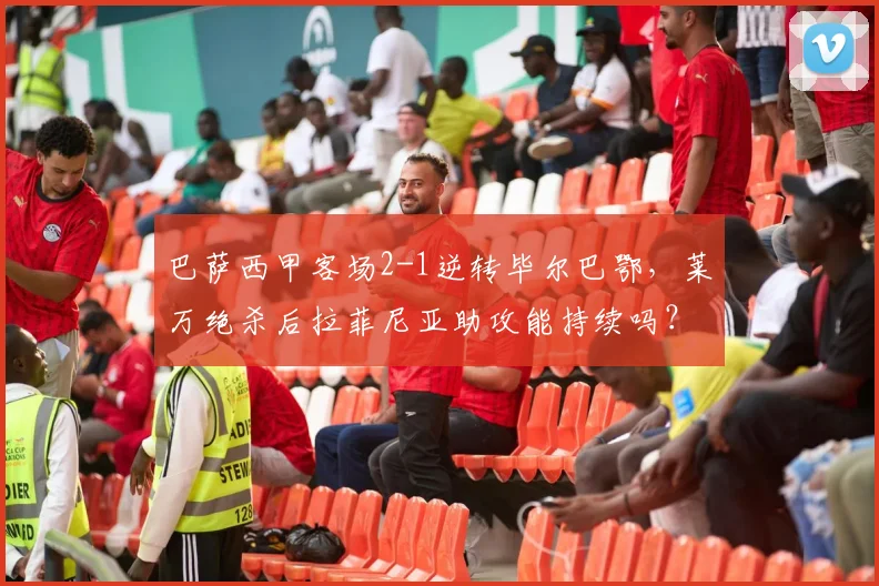 巴萨西甲客场2-1逆转毕尔巴鄂，莱万绝杀后拉菲尼亚助攻能持续吗？