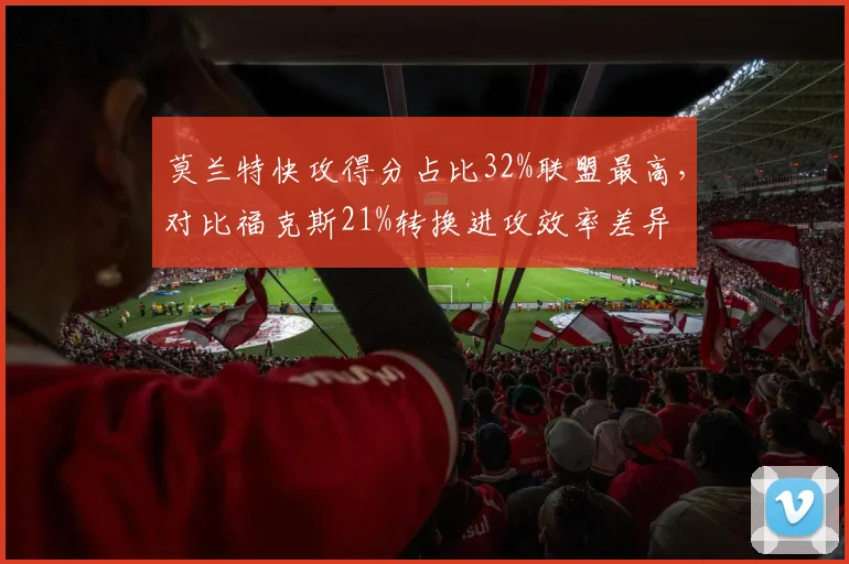 莫兰特快攻得分占比32%联盟最高,对比福克斯21%转换进攻效率差异