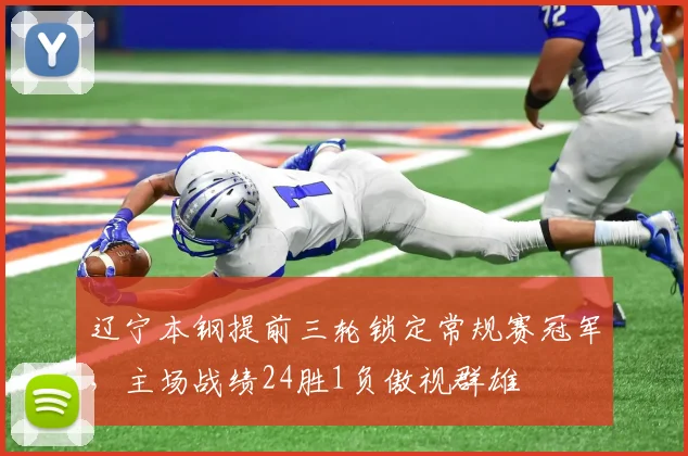 辽宁本钢提前三轮锁定常规赛冠军,主场战绩24胜1负傲视群雄