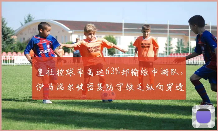 皇社控球率高达63%却输给中游队，伊马诺尔破密集防守缺乏纵向穿透